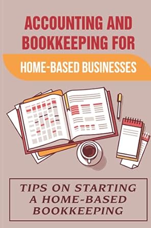 accounting and bookkeeping for home based businesses tips on starting a home based bookkeeping 1st edition