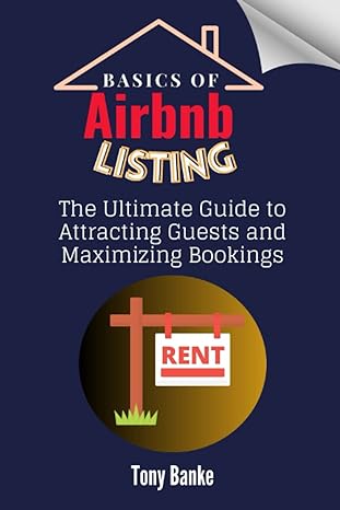basics of airbnb listing the ultimate guide to attracting guests and maximizing bookings 1st edition tony