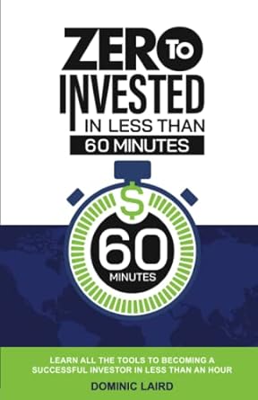 Zero To Invested In Less Than 60 Minutes Learn All The Tools To Becoming A Successful Investor In Less Than An Hour