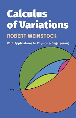 calculus of variations with applications to physics and engineering 1st edition robert weinstock 0486630692,