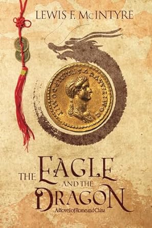 the eagle and the dragon a novel of rome and china 1st edition lewis f mcintyre 0692820809, 978-0692820803