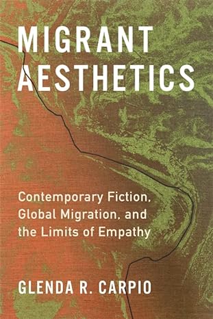 migrant aesthetics contemporary fiction global migration and the limits of empathy 1st edition glenda r.
