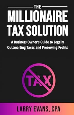 The Millionaire Tax Solution A Business Owner S Guide To Legally Outsmarting Taxes And Preserving Profits