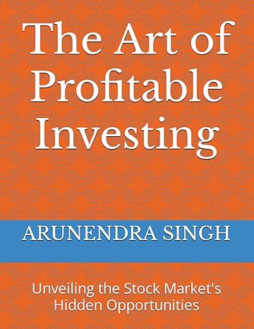 the art of profitable investing unveiling the stock market s hidden opportunities 1st edition arunendra singh