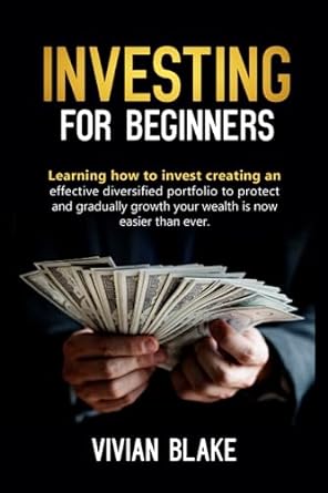 Investing For Beginners Learning How To Invest Creating An Effective Diversified Portfolio To Protect And Gradually Growth Your Wealth Is Now Easier Than Ever