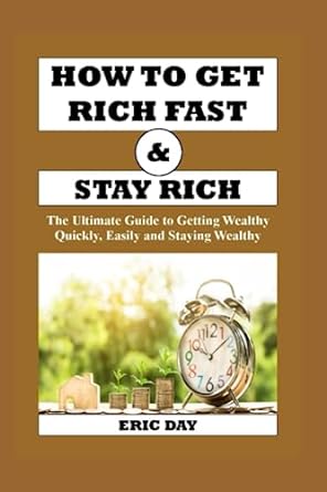 how to get rich fast and stay rich your ultimate guide to getting wealthy quickly easily and staying wealthy