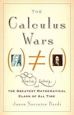 the calculus wars newton leibniz and the greatest mathematical clash of all time 1st edition jason socrates