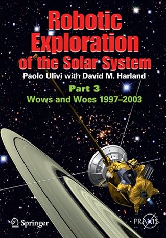 robotic exploration of the solar system part 3 the modern era 1997 2009 2012 edition paolo ulivi ,david m.