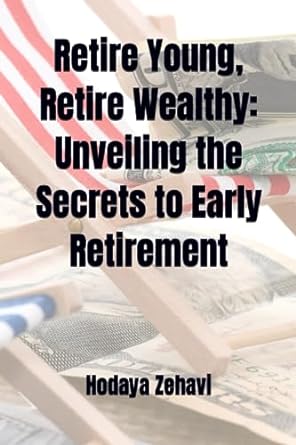 retire young retire wealthy unveiling the secrets to early retirement 1st edition hodaya zehavi 979-8853573680
