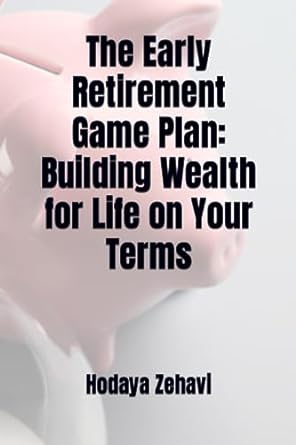 the early retirement game plan building wealth for life on your terms 1st edition hodaya zehavi 979-8853903975