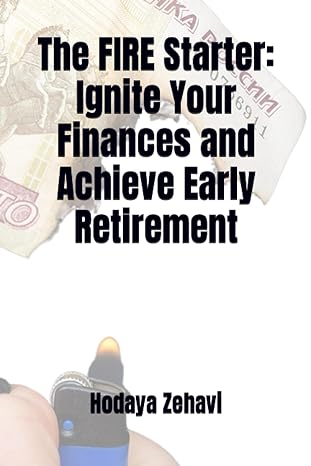 the fire starter ignite your finances and achieve early retirement 1st edition hodaya zehavi 979-8854053020