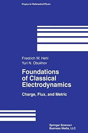 foundations of classical electrodynamics charge flux and metric 1st edition friedrich w hehl ,yuri n. obukhov