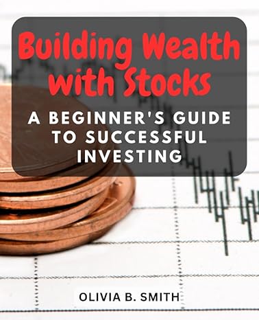 building wealth with stocks a beginners guide to successful investing 1st edition olivia b. smith