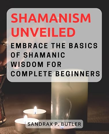 shamanism unveiled embrace the basics of shamanic wisdom for  beginners 1st edition sandrax p. butler