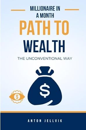 millionaire in a month the unconventional path to wealth the unconventional way 1st edition anton jellvik