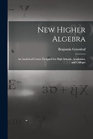 new higher algebra an analytical course designed for high schools academies and colleges 1st edition benjamin