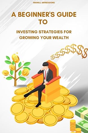 a beginners guide to investing strategies for growing your wealth 1st edition inkwell impressions