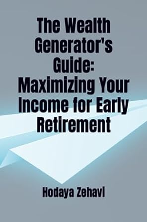 the wealth generator s guide maximizing your income for early retirement 1st edition hodaya zehavi