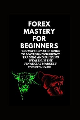 forex mastery for beginners your step by step guide to mastering currency trading and building wealth in the