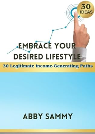 embrace your desired lifestyle 30 legitimate income generating paths 1st edition abby sammy 979-8857731451