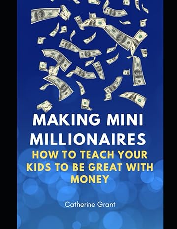making mini millionaires how to teach your kids to be great with money 1st edition catherine grant