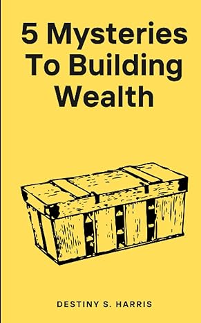 5 mysteries to building wealth 1st edition destiny s. harris 979-8859222438