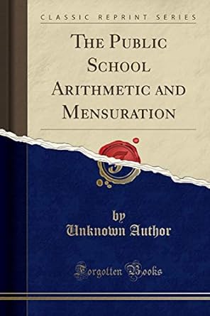 the public school arithmetic and mensuration 1st edition unknown author 1330418743, 978-1330418741