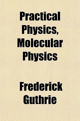 practical physics molecular physics 1st edition frederick guthrie 1151796921, 9781151796929
