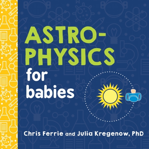 astrophysics for babies 1st edition chris ferrie, julia kregenow 1492673897, 9781492673897