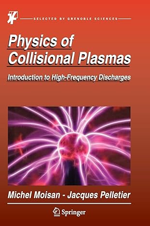 physics of collisional plasmas introduction to high frequency discharges 2012 edition michel moisan ,jacques