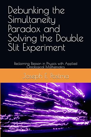 debunking the simultaneity paradox and solving the double slit experiment reclaiming reason in physics with