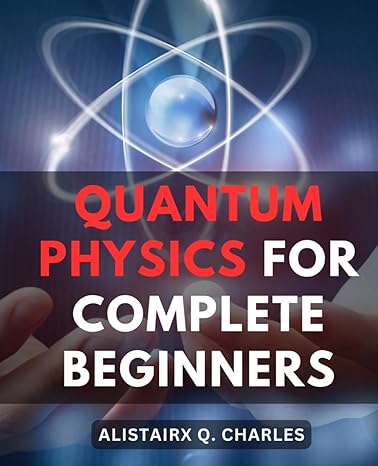 quantum physics for complete beginners 1st edition alistairx q. charles 979-8864252383
