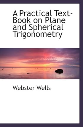 a practical text book on plane and spherical trigonometry 1st edition webster wells 0554489511, 978-0554489513