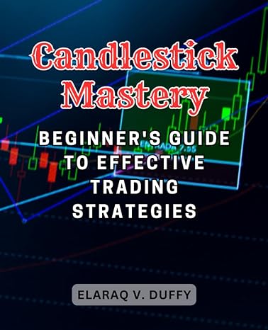 candlestick mastery beginners guide to effective trading strategies 1st edition elaraq v. duffy 979-8861203425
