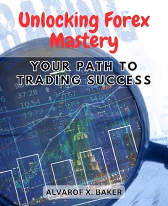 unlocking forex mastery your path to trading success 1st edition alvarof x. baker 979-8860083141