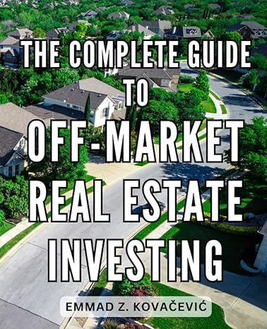 the guide to off market real estate investing 1st edition emmad z. kovacevic 979-8859599509