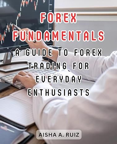 forex fundamentals a guide to forex trading for everyday enthusiasts 1st edition aisha a. ruiz 979-8862526073
