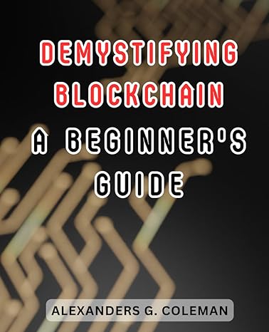 demystifying blockchain a beginners guide 1st edition alexanders g. coleman 979-8862526516