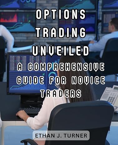 options trading unveiled a comprehensive guide for novice traders 1st edition ethan j. turner 979-8862426311