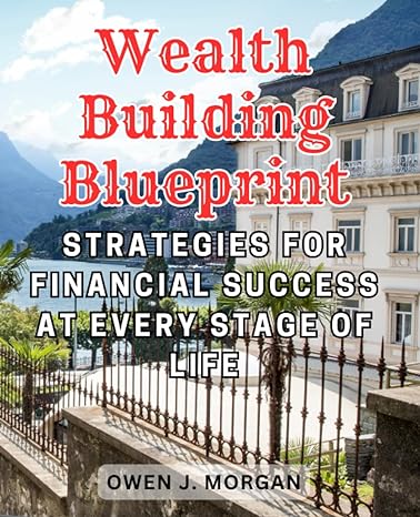 wealth building blueprint strategies for financial success at every stage of life 1st edition owen j. morgan