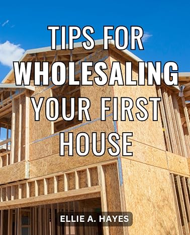 tips for wholesaling your first house 1st edition ellie a. hayes 979-8861366304