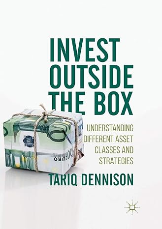 invest outside the box understanding different asset classes and strategies 1st edition tariq dennison