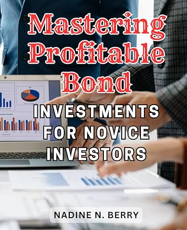 mastering profitable bond investments for novice investors 1st edition nadine n. berry 979-8864524190