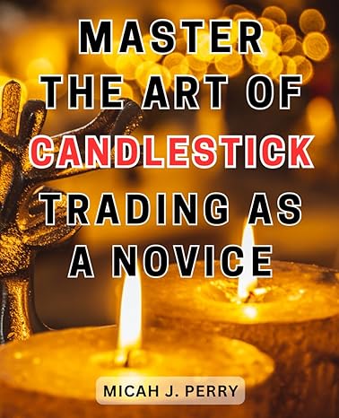 master the art of candlestick trading as a novice 1st edition micah j. perry 979-8864286463