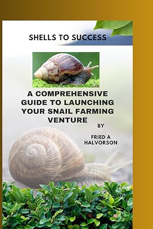 shells to success a comprehensive guide to launching your snail farming venture 1st edition fried a halvorson
