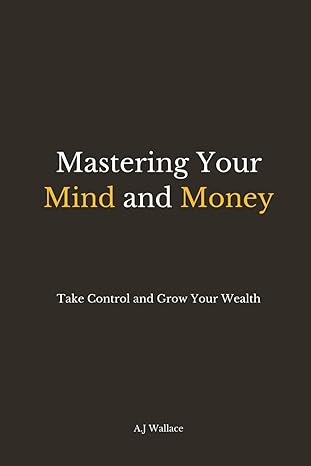 mastering your mind and money take control and grow your wealth 1st edition a.j wallace 979-8862486629