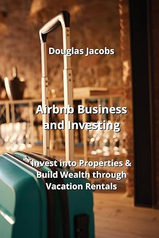 airbnb business and investing invest into properties and build wealth through vacation rentals 1st edition