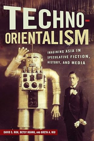 Techno Orientalism Imagining Asia In Speculative Fiction History And Media