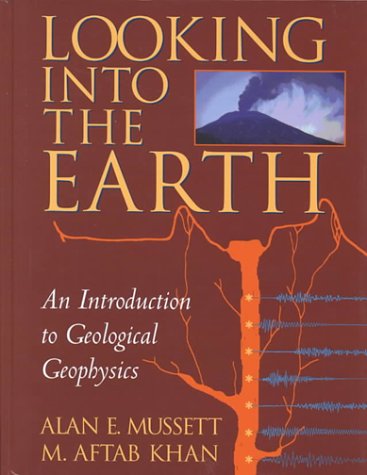 looking into the earth an introduction to geological geophysics 1st edition alan e. mussett, m. aftab khan