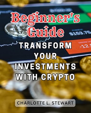 beginners guide transform your investments with crypto 1st edition charlotte l. stewart 979-8865172758